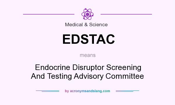 What does EDSTAC mean? It stands for Endocrine Disruptor Screening And Testing Advisory Committee