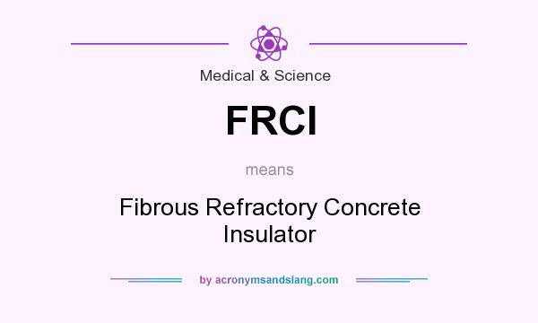 What does FRCI mean? It stands for Fibrous Refractory Concrete Insulator