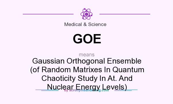 What does GOE mean? It stands for Gaussian Orthogonal Ensemble (of Random Matrixes In Quantum Chaoticity Study In At. And Nuclear Energy Levels)