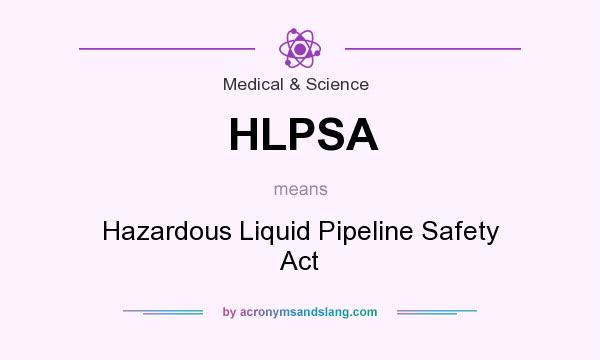 What does HLPSA mean? It stands for Hazardous Liquid Pipeline Safety Act