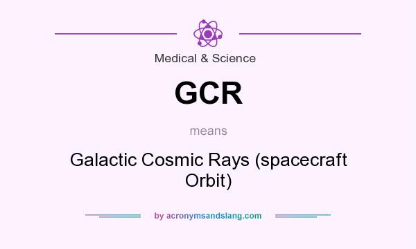 What does GCR mean? It stands for Galactic Cosmic Rays (spacecraft Orbit)