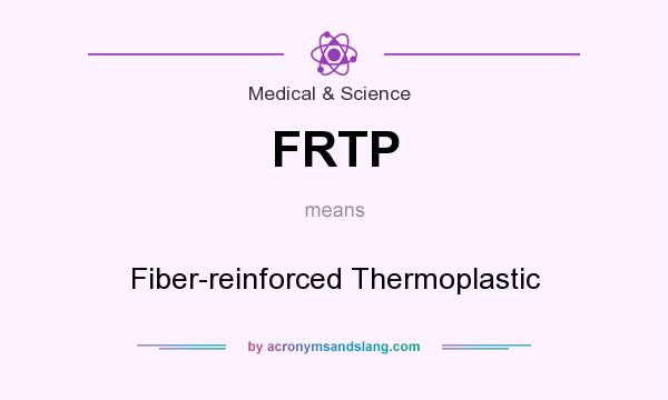 What does FRTP mean? It stands for Fiber-reinforced Thermoplastic