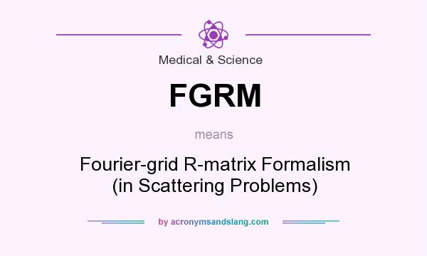 What does FGRM mean? It stands for Fourier-grid R-matrix Formalism (in Scattering Problems)