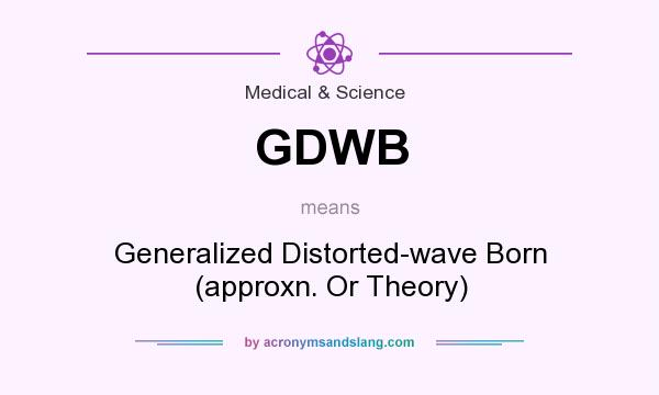 What does GDWB mean? It stands for Generalized Distorted-wave Born (approxn. Or Theory)