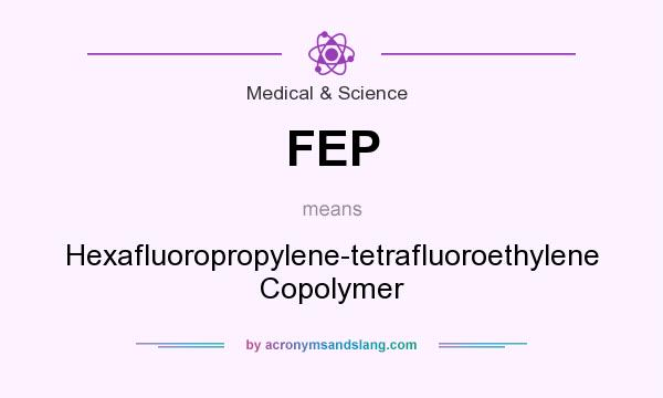 What does FEP mean? It stands for Hexafluoropropylene-tetrafluoroethylene Copolymer