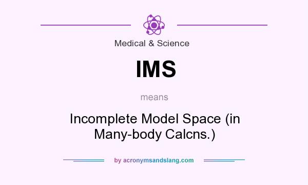 What does IMS mean? It stands for Incomplete Model Space (in Many-body Calcns.)