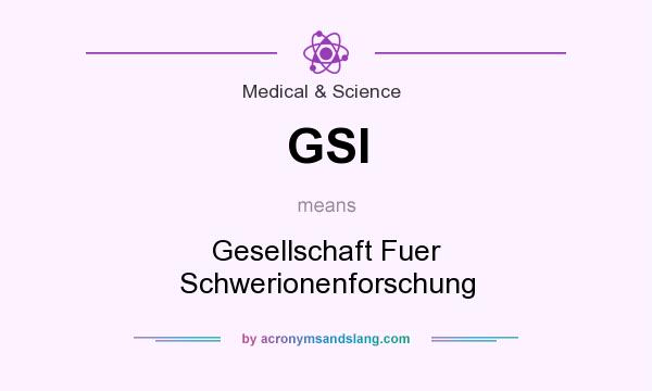 What does GSI mean? It stands for Gesellschaft Fuer Schwerionenforschung