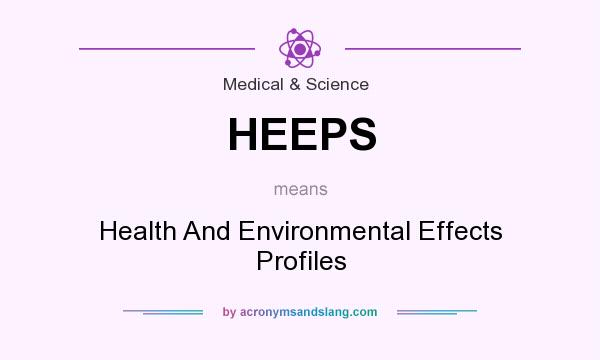 What does HEEPS mean? It stands for Health And Environmental Effects Profiles
