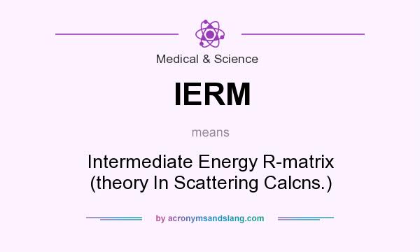 What does IERM mean? It stands for Intermediate Energy R-matrix (theory In Scattering Calcns.)