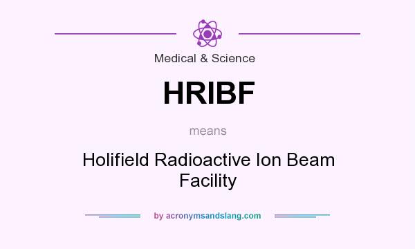 What does HRIBF mean? It stands for Holifield Radioactive Ion Beam Facility