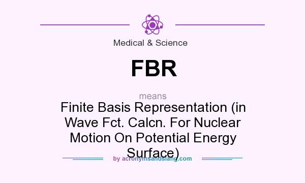 What does FBR mean? It stands for Finite Basis Representation (in Wave Fct. Calcn. For Nuclear Motion On Potential Energy Surface)