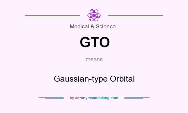 What does GTO mean? It stands for Gaussian-type Orbital