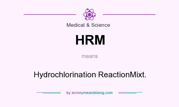 What does HRM mean? It stands for Hydrochlorination ReactionMixt.