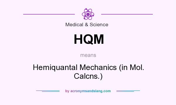 What does HQM mean? It stands for Hemiquantal Mechanics (in Mol. Calcns.)