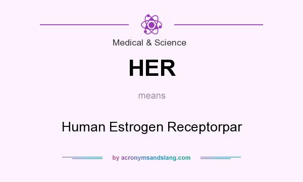 What does HER mean? It stands for Human Estrogen Receptorpar