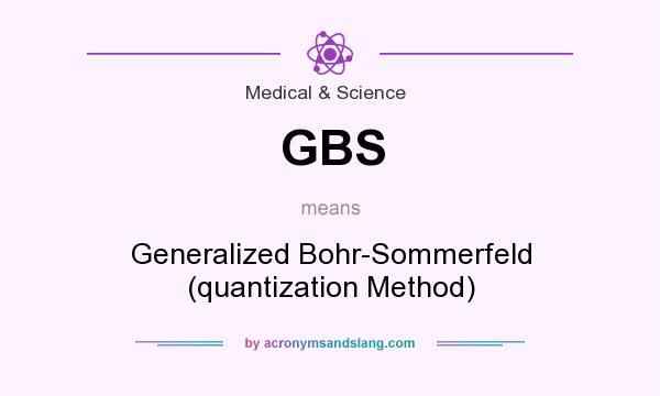 What does GBS mean? It stands for Generalized Bohr-Sommerfeld (quantization Method)