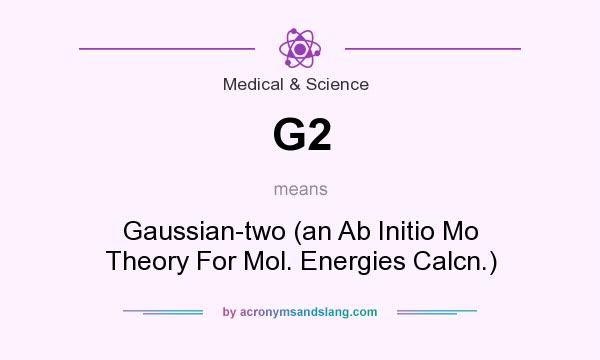 What does G2 mean? It stands for Gaussian-two (an Ab Initio Mo Theory For Mol. Energies Calcn.)