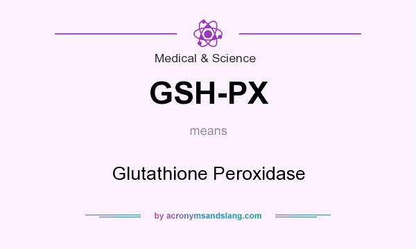 What does GSH-PX mean? It stands for Glutathione Peroxidase
