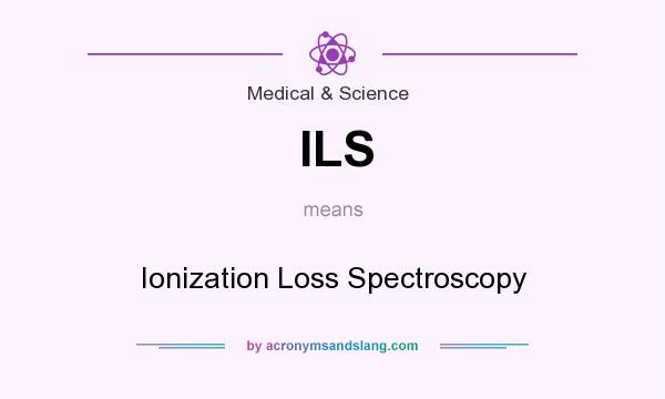 What does ILS mean? It stands for Ionization Loss Spectroscopy