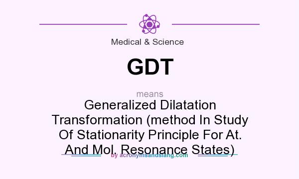 What does GDT mean? It stands for Generalized Dilatation Transformation (method In Study Of Stationarity Principle For At. And Mol. Resonance States)
