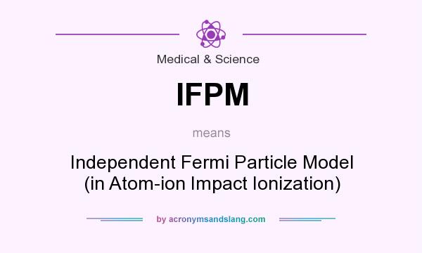 What does IFPM mean? It stands for Independent Fermi Particle Model (in Atom-ion Impact Ionization)