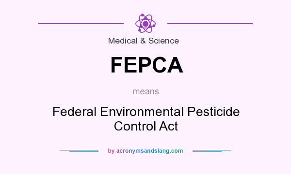 What does FEPCA mean? It stands for Federal Environmental Pesticide Control Act