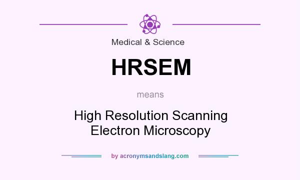 What does HRSEM mean? It stands for High Resolution Scanning Electron Microscopy