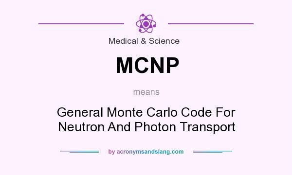 What does MCNP mean? It stands for General Monte Carlo Code For Neutron And Photon Transport