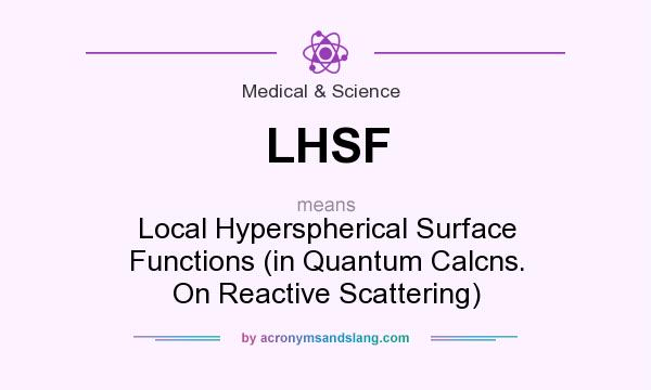 What does LHSF mean? It stands for Local Hyperspherical Surface Functions (in Quantum Calcns. On Reactive Scattering)