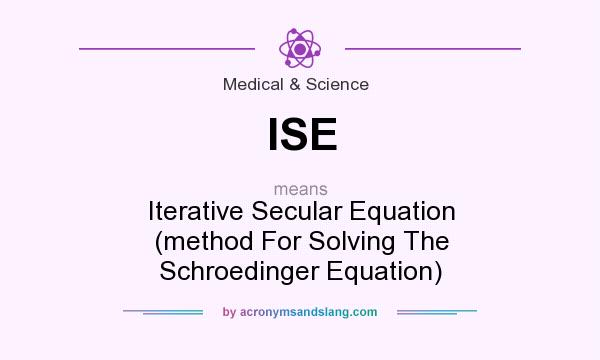 What does ISE mean? It stands for Iterative Secular Equation (method For Solving The Schroedinger Equation)