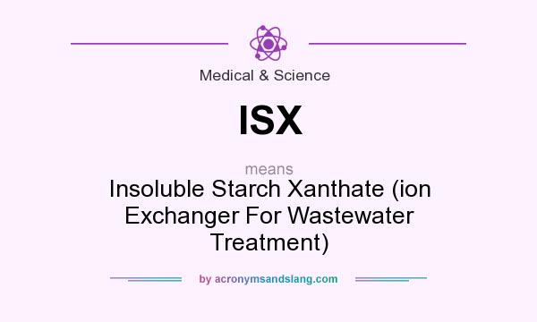What does ISX mean? It stands for Insoluble Starch Xanthate (ion Exchanger For Wastewater Treatment)
