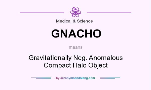 What does GNACHO mean? It stands for Gravitationally Neg. Anomalous Compact Halo Object