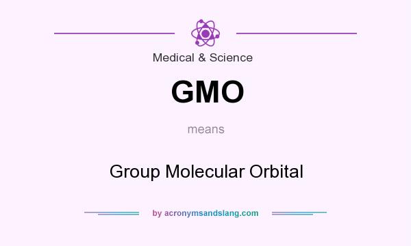 What does GMO mean? It stands for Group Molecular Orbital