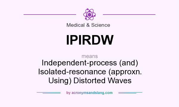 What does IPIRDW mean? It stands for Independent-process (and) Isolated-resonance (approxn. Using) Distorted Waves