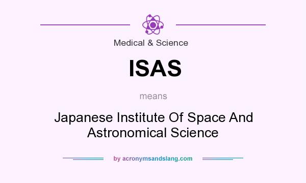 What does ISAS mean? It stands for Japanese Institute Of Space And Astronomical Science
