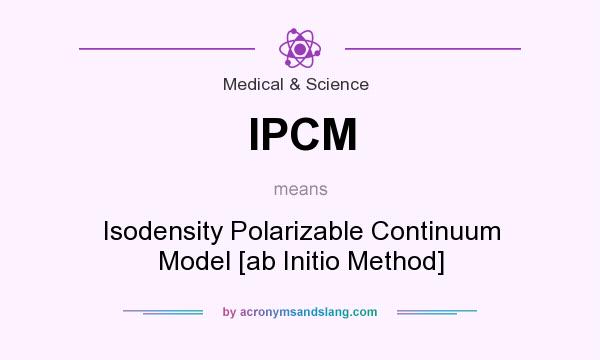What does IPCM mean? It stands for Isodensity Polarizable Continuum Model [ab Initio Method]