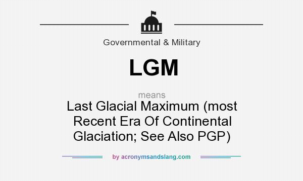 What does LGM mean? It stands for Last Glacial Maximum (most Recent Era Of Continental Glaciation; See Also PGP)