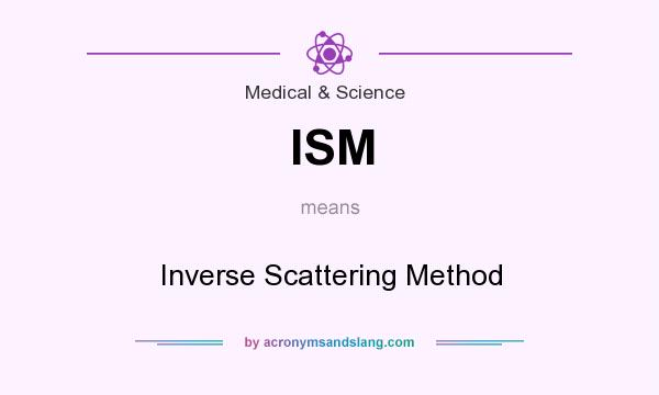 What does ISM mean? It stands for Inverse Scattering Method