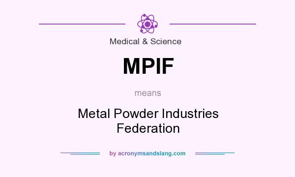What does MPIF mean? It stands for Metal Powder Industries Federation