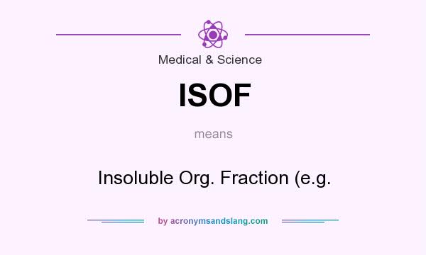 What does ISOF mean? It stands for Insoluble Org. Fraction (e.g.