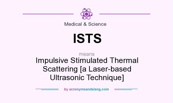 What does ISTS mean? It stands for Impulsive Stimulated Thermal Scattering [a Laser-based Ultrasonic Technique]