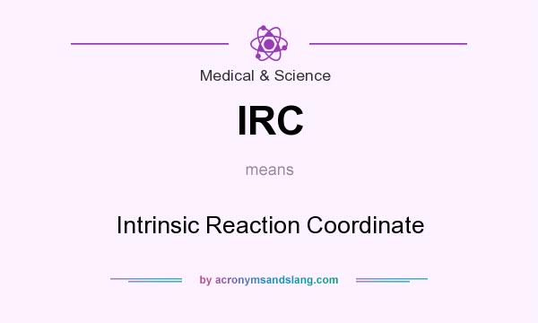 What does IRC mean? It stands for Intrinsic Reaction Coordinate