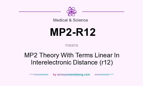 What does MP2-R12 mean? It stands for MP2 Theory With Terms Linear In Interelectronic Distance (r12)
