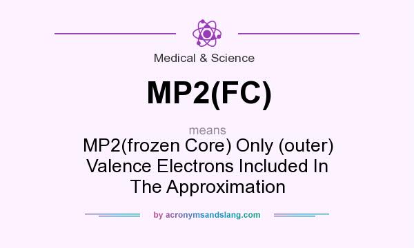 What does MP2(FC) mean? It stands for MP2(frozen Core) Only (outer) Valence Electrons Included In The Approximation