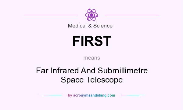 What does FIRST mean? It stands for Far Infrared And Submillimetre Space Telescope