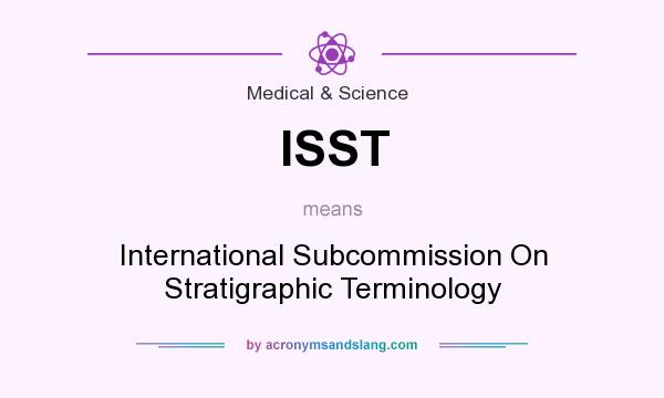 What does ISST mean? It stands for International Subcommission On Stratigraphic Terminology