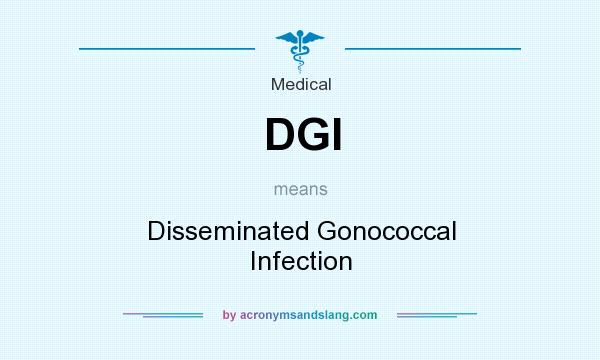 What does DGI mean? It stands for Disseminated Gonococcal Infection