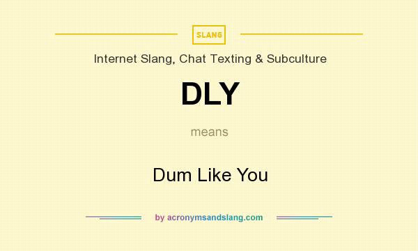 What does DLY mean? It stands for Dum Like You