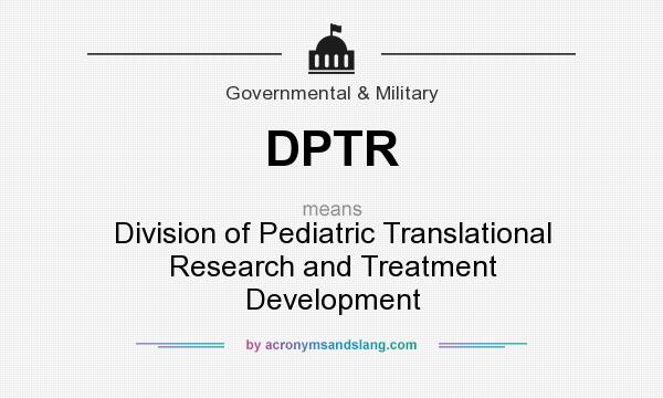 What does DPTR mean? It stands for Division of Pediatric Translational Research and Treatment Development