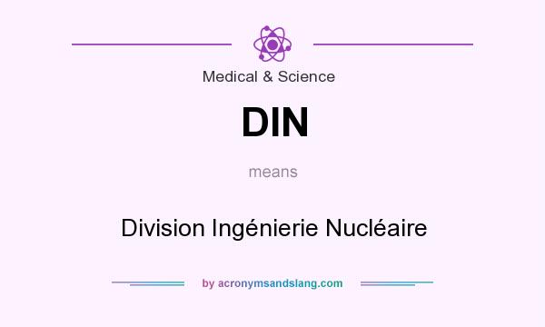 What does DIN mean? It stands for Division Ingénierie Nucléaire